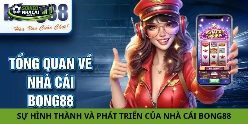 Tổng quan về sự hình thành và phát triển của nhà cái Bong88