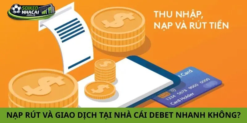 Trải nghiệm nạp rút và giao dịch tại nhà cái Debet có nhanh không?