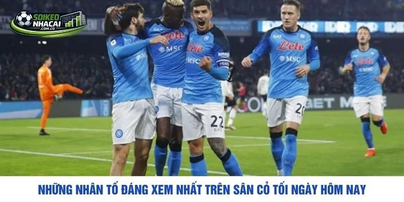 Những nhân tố đáng xem nhất trên sân cỏ tối ngày hôm nay