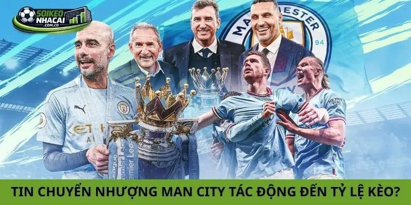 Tin chuyển nhượng Manchester City tác động thế nào đến tỷ lệ kèo?